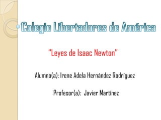 “Leyes de Isaac Newton”

Alumno(a): Irene Adela Hernández Rodríguez

       Profesor(a): Javier Martínez
 