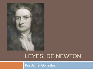 LEYES DE NEWTON
Por Jehrel González
 