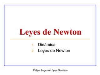 Leyes de Newton
  1.   Dinámica
  2.   Leyes de Newton



   Felipe Augusto López Garduza
 