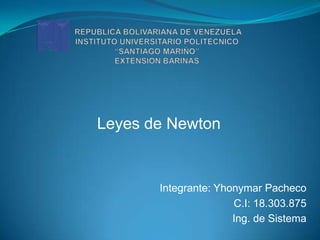 Leyes de Newton
Integrante: Yhonymar Pacheco
C.I: 18.303.875
Ing. de Sistema
 