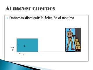  Debemos disminuir la fricción al máximo
m
F
f
 