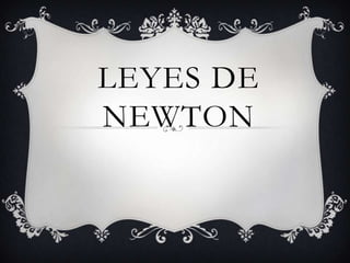 LEYES DE
NEWTON

 