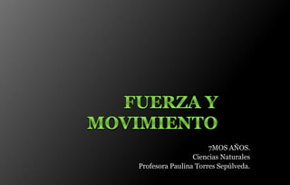 7MOS AÑOS.
Ciencias Naturales
Profesora Paulina Torres Sepúlveda.
 