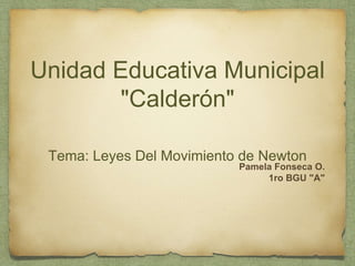 Unidad Educativa Municipal 
"Calderón" 
Tema: Leyes Del Movimiento de Newton 
Pamela Fonseca O. 
1ro BGU "A" 
 