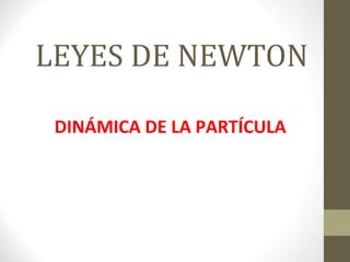 LEYES DE NEWTON
DINÁMICA DE LA PARTÍCULA
 