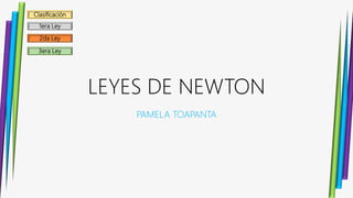 Clasificación
1era Ley
2da Ley
3era Ley
LEYES DE NEWTON
PAMELA TOAPANTA
 