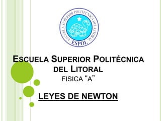 ESCUELA SUPERIOR POLITÉCNICA
DEL LITORAL
FISICA “A”
LEYES DE NEWTON
 