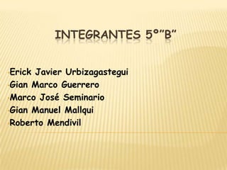 INTEGRANTES 5º”B”


•ErickJavier Urbizagastegui
•Gian Marco Guerrero

•Marco José Seminario

•Gian Manuel Mallqui

•Roberto Mendivil
 