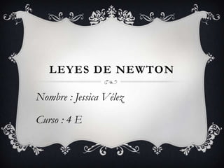LEYES DE NEWTON
Nombre : Jessica Vélez
Curso : 4 E
 