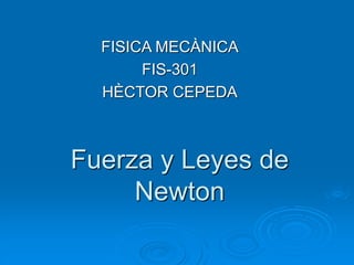 Fuerza y Leyes de
Newton
FISICA MECÀNICA
FIS-301
HÈCTOR CEPEDA
 