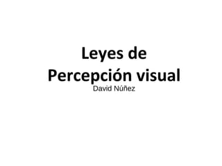 Leyes de
Percepción visual
David Núñez
 