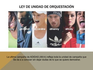 LEY DE UNIDAD DE ORQUESTACIÓNLa ultima campaña de ADIDAS (All-In) refleja toda la unidad de campaña que Se da a a conocer sin dejar dudas de lo que se quiere demostrar.
