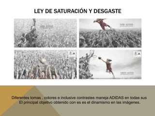 LEY DE SATURACIÓN Y DESGASTEDiferentes tomas , colores e inclusive contrastes maneja ADIDAS en todas sus El principal objetivo obtenido con es es el dinamismo en las imágenes.