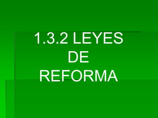 1.3.2 LEYES
     DE
 REFORMA
 
