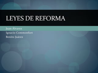 LEYES DE REFORMA 
Juan Álvarez 
Ignacio Commonfort 
Benito Juárez 
 