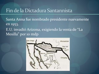 Fin de la Dictadura Santannista 
Santa Anna fue nombrado presidente nuevamente 
en 1953. 
E.U. invadió Arizona, exigiendo ...