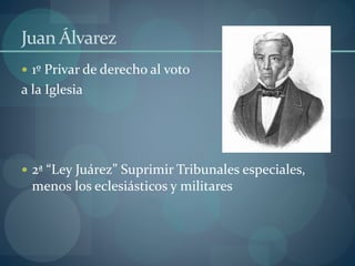 Juan Álvarez 
 1º Privar de derecho al voto 
a la Iglesia 
 2ª “Ley Juárez” Suprimir Tribunales especiales, 
menos los e...