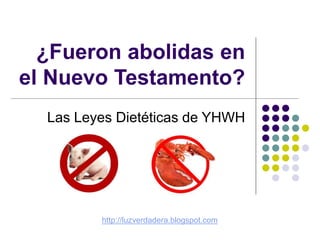 ¿Fueron abolidas en
el Nuevo Testamento?
Las Leyes Dietéticas de YHWH
http://luzverdadera.blogspot.com
 