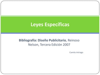 Leyes Específicas

Bibliografía: Diseño Publicitario, Reinoso
      Nelson, Tercera Edición 2007

                                   Camilo Intriago
 