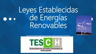 Leyes Establecidas
de Energías
Renovables
Tecnológico de Estudios
Superiores de Chicoloapan
 