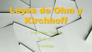 Leyes de Ohm y
Kirchhoff
Luigi Felipe González
Grado 11°1
Tecnologia
 