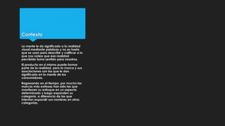 Contexto
La mente le da significado a la realidad
visual mediante palabras y no es hasta
que se usan para describir y cali...