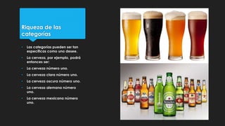 Riqueza de las
categorías
• Las categorías pueden ser tan
específicas como uno desee.
• La cerveza, por ejemplo, podrá
ent...