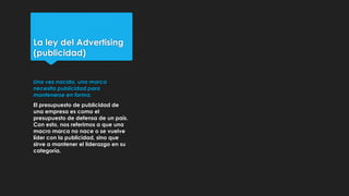 La ley del Advertising
(publicidad)
Una vez nacido, una marca
necesita publicidad para
mantenerse en forma.
El presupuesto...