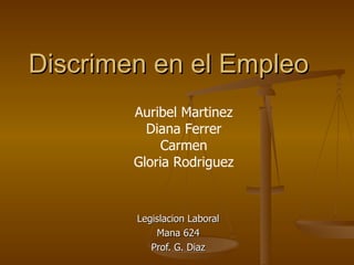 Discrimen en el Empleo Legislacion Laboral Mana 624 Prof. G. Diaz Auribel Martinez Diana Ferrer Carmen Gloria Rodriguez 