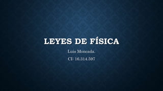 LEYES DE FÍSICA
Luis Moncada.
CI: 16.314.597
 