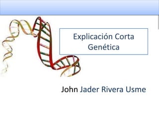 Biología y Geología 4º ESO
GENÉTICA LEYES DE MENDEL
Explicación Corta
Genética
John Jader Rivera Usme
 
