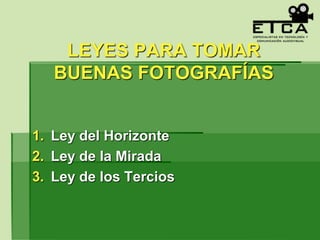 LEYES PARA TOMAR
BUENAS FOTOGRAFÍAS
1. Ley del Horizonte
2. Ley de la Mirada
3. Ley de los Tercios
 