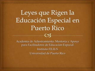 Academia de Adiestramiento, Mentoría y Apoyo
   para Facilitadores de Educación Especial
                Instituto FILIUS
         Universidad de Puerto Rico
 