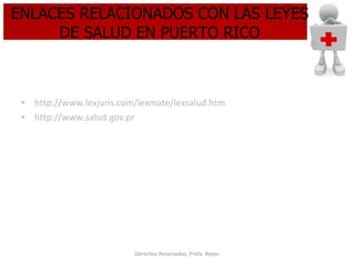 ENLACES RELACIONADOS CON LAS LEYES DE SALUD EN PUERTO RICO http:// www.lexjuris.com/lexmate/lexsalud.htm   http:// www.salud.gov.pr   