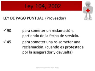 Ley 104, 2002 LEY DE  PAGO PUNTUAL  (Proveedor) 90  para someter un reclamación,    partiendo de la fecha de servicio. 45 para someter una re-someter una  reclamación. (cuando es protestada  por la asegurador y devuelta) 