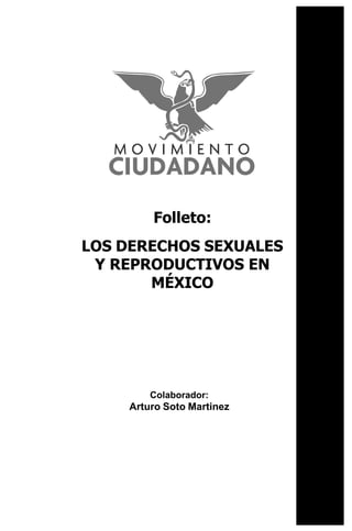 Folleto:
LOS DERECHOS SEXUALES
Y REPRODUCTIVOS EN
MÉXICO
Colaborador:
Arturo Soto Martinez
 