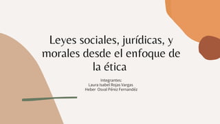 Leyes sociales, jurídicas, y
morales desde el enfoque de
la ética
Integrantes:
Laura Isabel Rojas Vargas
Heber Osval Pérez Fernandéz
 