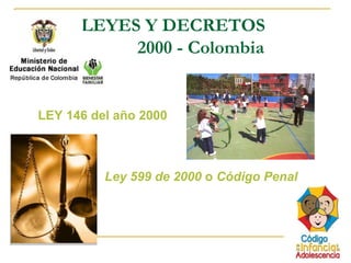 LEYES Y DECRETOS
2000 - Colombia
LEY 146 del año 2000
Ley 599 de 2000 o Código Penal
 