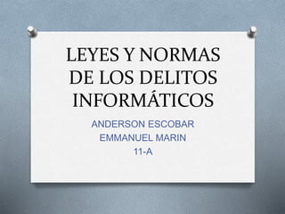 LEYES Y NORMAS
DE LOS DELITOS
INFORMÁTICOS
ANDERSON ESCOBAR
EMMANUEL MARIN
11-A
 