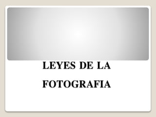 LEYES DE LA
FOTOGRAFIA
 