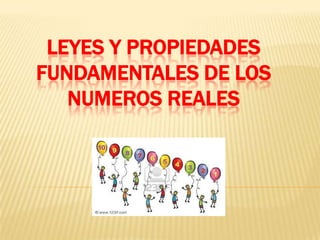 LEYES Y PROPIEDADES
FUNDAMENTALES DE LOS
   NUMEROS REALES
 