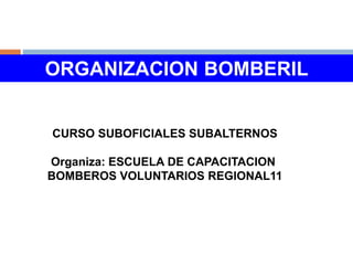 ORGANIZACION BOMBERIL
CURSO SUBOFICIALES SUBALTERNOS
Organiza: ESCUELA DE CAPACITACION
BOMBEROS VOLUNTARIOS REGIONAL11
 