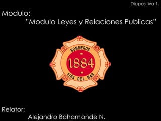 Relator:   Alejandro Bahamonde N. Modulo:   ”Modulo Leyes y Relaciones Publicas” Diapositiva 1. 