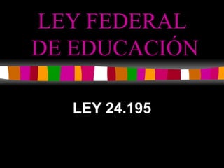 LEY FEDERAL  DE EDUCACIÓN LEY 24.195 