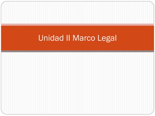 Unidad II Marco Legal
 
