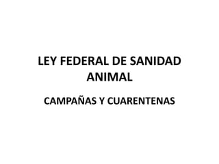 LEY FEDERAL DE SANIDAD ANIMAL  CAMPAÑAS Y CUARENTENAS 