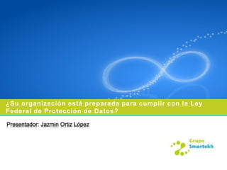 ¿Su organización está preparada para cumplir con la Ley
Federal de Protección de Datos?

Presentador: Jazmin Ortiz López
 