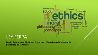 LEY FERPA
Family Educational Right and Privacy Act (Derechos educativos y de
privacidad de la familia)
 
