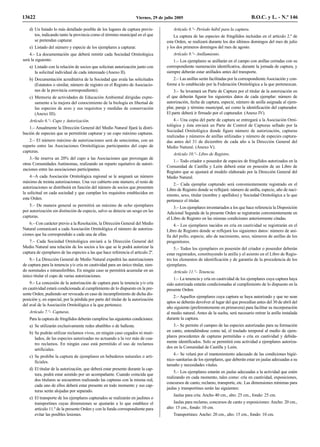 13622                                                                Viernes, 29 de julio 2005                                          B.O.C. y L. - N.º 146

    d) Un listado lo más detallado posible de los lugares de captura previs-             Artículo 8.º– Período hábil para la captura.
       tos, indicando tanto la provincia como el término municipal en el que             La captura de las especies de fringílidos incluidas en el artículo 2.º de
       se pretendan capturar.                                                        esta Orden, se realizará durante los dos últimos domingos del mes de julio
    e) Listado del número y especie de los ejemplares a capturar.                    y los dos primeros domingos del mes de agosto.
    4.– La documentación que deberá remitir cada Sociedad Ornitológica                   Artículo 9.º– Anillamiento.
será la siguiente:                                                                       1.– Los ejemplares se anillarán en el campo con anillas cerradas con su
    a) Listado con la relación de socios que solicitan autorización junto con        correspondiente numeración identificativa, durante la jornada de captura, y
       la solicitud individual de cada interesado (Anexo II).                        siempre deberán estar anillados antes del transporte.
    b) Documentación acreditativa de la Sociedad que avala las solicitudes              2.– Las anillas serán facilitadas por la correspondiente Asociación y con-
       (Estatutos o similar, número de registro en el Registro de Asociacio-         forme a lo establecido por la Federación Ornitológica a la que pertenezcan.
       nes de la provincia correspondiente).                                             3.– Se levantará un Parte de Captura por el titular de la autorización en
    c) Memoria de actividades de Educación Ambiental dirigidas expre-                el que deberán figurar los siguientes datos de cada ejemplar: número de
       samente a la mejora del conocimiento de la biología en libertad de            autorización, fecha de captura, especie, número de anilla asignada al ejem-
       las especies de aves y sus requisitos y medidas de conservación               plar, paraje y término municipal, así como la identificación del capturador.
       (Anexo III).                                                                  El parte deberá ir firmado por el capturador. (Anexo IV).
    Artículo 6.º– Cupo y Autorización.                                                   4.– Una copia del parte de captura se entregará a la Asociación Orni-
                                                                                     tológica y ésta enviará un Parte de Control de Capturas sellado por la
   1.– Anualmente la Dirección General del Medio Natural fijará la distri-
                                                                                     Sociedad Ornitológica donde figure número de autorización, capturas
bución de especies que se permitirán capturar y un cupo máximo capturas.
                                                                                     realizadas y números de anillas utilizadas y número de especies captura-
   2.– El número máximo de autorizaciones será de setecientas, con un                das antes del 31 de diciembre de cada año a la Dirección General del
reparto entre las Asociaciones Ornitológicas participantes del cupo de               Medio Natural. (Anexo V).
capturas.
                                                                                         Artículo 10.º– Libro de Registro.
    3.–Se reserva un 20% del cupo a las Asociaciones que provengan de
                                                                                        1.– Todo criador o poseedor de especies de fringílidos autorizados en la
otras Comunidades Autónomas, realizando un reparto equitativo de autori-
                                                                                     Comunidad de Castilla y León deberá estar en posesión de un Libro de
zaciones entre las asociaciones participantes.
                                                                                     Registro que se ajustará al modelo elaborado por la Dirección General del
    4.–A cada Asociación Ornitológica regional se le asignará un número              Medio Natural.
máximo de treinta autorizaciones. Una vez cubierto este número, el resto de
                                                                                         2.– Cada ejemplar capturado será convenientemente registrado en el
autorizaciones se distribuirá en función del número de socios que presenten
                                                                                     Libro de Registro donde se reflejará: número de anilla, especie, año de naci-
la solicitud en cada sociedad y que cumplan los requisitos establecidos en
                                                                                     miento, sexo, titular (nombre y apellidos) y Sociedad Ornitológica a la que
esta Orden.                                                                          pertenece el titular.
    5.– De manera general se permitirá un máximo de ocho ejemplares                      3.– Los ejemplares inventariados a los que hace referencia la Disposición
por autorización sin distinción de especie, salvo se detecte un sesgo en las         Adicional Segunda de la presente Orden se registrarán convenientemente en
capturas.                                                                            el Libro de Registro en las mismas condiciones anteriormente citadas.
    6.– Con carácter previo a la Resolución, la Dirección General del Medio              4.– Los ejemplares nacidos en cría en cautividad se registrarán en el
Natural comunicará a cada Asociación Ornitológica el número de autoriza-             Libro de Registro donde se reflejará los siguientes datos: número de ani-
ciones que ha correspondido a cada una de ellas.                                     lla del pollo, especie, año de nacimiento, sexo, números de anillas de los
    7.– Cada Sociedad Ornitológica enviará a la Dirección General del                progenitores.
Medio Natural una relación de los socios a los que se le podrá autorizar la              5.– Todos los ejemplares en posesión del criador o poseedor deberán
captura de ejemplares de las especies a las que hace referencia el artículo 2º.      estar registrados, constituyendo la anilla y el asiento en el Libro de Regis-
    8.– La Dirección General de Medio Natural expedirá las autorizaciones            tro los elementos de identificación y de garantía de la procedencia de los
de captura para la tenencia y/o cría en cautividad para un único titular, sien-      ejemplares.
do nominales e intransferibles. En ningún caso se permitirá acumular en un               Artículo 11.º– Tenencia.
único titular el cupo de varias autorizaciones.
                                                                                         1.– La tenencia y cría en cautividad de los ejemplares cuya captura haya
    9.– La concesión de la autorización de captura para la tenencia y/o cría         sido autorizada estarán condicionadas al cumplimiento de lo dispuesto en la
en cautividad estará condicionada al cumplimiento de lo dispuesto en la pre-         presente Orden.
sente Orden, pudiendo ser revocada en caso de incumplimiento de dicha dis-
                                                                                         2.– Aquellos ejemplares cuya captura se haya autorizado y que no sean
posición y, en especial, por la pérdida por parte del titular de la autorización
                                                                                     aptos se deberán devolver al lugar del que procedían antes del 30 de abril del
del aval de la Asociación Ornitológica a la que pertenece.
                                                                                     año siguiente (preferentemente en primavera) para facilitar su incorporación
    Artículo 7.º– Capturas.                                                          al medio natural. Antes de la suelta, será necesario retirar la anilla instalada
    Para la captura de fringílidos deberán cumplirse las siguientes condiciones:     durante la captura.
    a) Se utilizarán exclusivamente redes abatibles o de ballesta.                       3.– Se permite el campeo de las especies autorizadas para su formación
    b) Se podrán utilizar reclamos vivos, en ningún caso cegados ni muti-            en canto, entendiéndose como tal, el traslado temporal al medio de ejem-
       lados, de las especies autorizadas no actuando a la vez más de cua-           plares procedentes de capturas permitidas o cría en cautividad y debida-
       tro reclamos. En ningún caso está permitido el uso de reclamos                mente identificados. Solo se permitirá esta actividad a ejemplares autoriza-
                                                                                     dos en la Comunidad de Castilla y León.
       artificiales.
                                                                                         4.– Se velará por el mantenimiento adecuado de las condiciones higié-
    c) Se prohíbe la captura de ejemplares en bebederos naturales o arti-
                                                                                     nico–sanitarias de los ejemplares, que deberán estar en jaulas adecuadas a su
       ficiales.
                                                                                     tamaño y necesidades vitales.
    d) El titular de la autorización, que deberá estar presente durante la cap-
                                                                                         5.– Los ejemplares estarán en jaulas adecuadas a la actividad que estén
       tura, podrá estar asistido por un acompañante. Cuando coincida que
                                                                                     realizando en cada momento, tales como: cría en cautividad, exposiciones,
       dos titulares se encuentren realizando las capturas con la misma red,
                                                                                     concursos de canto, reclamo, transporte, etc. Las dimensiones mínimas para
       cada uno de ellos deberá estar presente en todo momento y sus cap-
                                                                                     jaulas y transportines serán las siguientes:
       turas serán alojadas por separado.
                                                                                         Jaulas para cría: Ancho 40 cm., alto: 25 cm., fondo: 25 cm.
    e) El transporte de los ejemplares capturados se realizarán en jaulines o
       transportines cuyas dimensiones se ajustarán a lo que establece el                Jaulas para reclamo, concursos de canto y exposiciones: Ancho: 20 cm.,
       artículo 11.º de la presente Orden y con la funda correspondiente para        alto: 15 cm., fondo: 10 cm.
       evitar las posibles lesiones.                                                     Transportines: Ancho: 20 cm., alto: 15 cm., fondo: 10 cm.
 