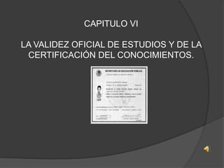 CAPITULO VILA VALIDEZ OFICIAL DE ESTUDIOS Y DE LA CERTIFICACIÓN DEL CONOCIMIENTOS.